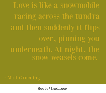 Quotes about love - Love is like a snowmobile racing across the tundra and then..