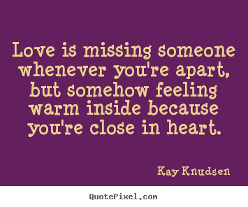 Create custom picture quotes about love - Love is missing someone whenever you're apart, but somehow..