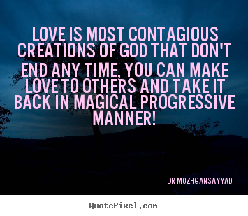 Love is most contagious creations of god that don't end any time,.. Dr Mozhgansayyad great love quotes
