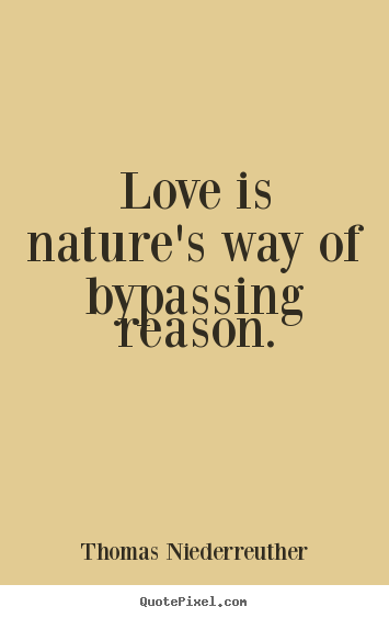 Love is nature's way of bypassing reason. Thomas Niederreuther good love quote