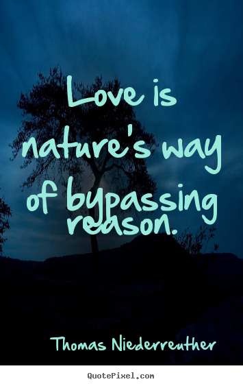How to design picture quotes about love - Love is nature's way of bypassing reason.