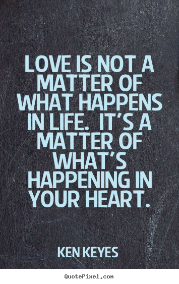 Ken Keyes picture quotes - Love is not a matter of what happens in life. .. - Love quote