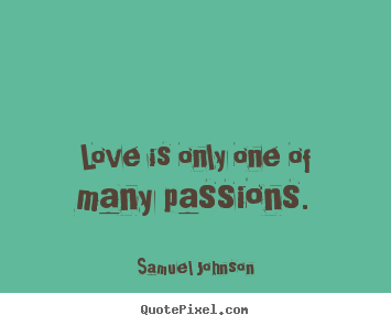How to make picture quotes about love - Love is only one of many passions.