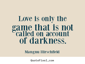 Love quote - Love is only the game that is not called on account of darkness.