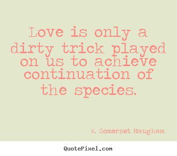 Quotes about love - Love is only a dirty trick played on us to achieve..