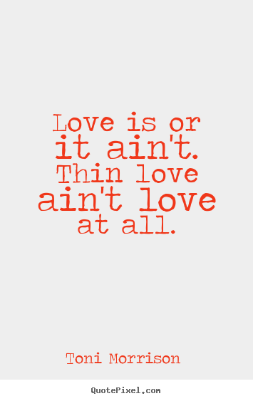 Love quotes - Love is or it ain't. thin love ain't love at all.