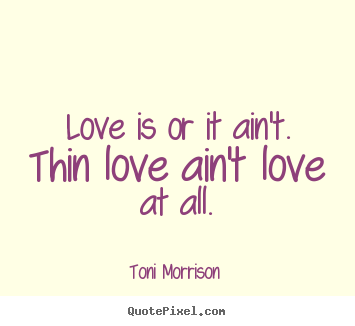 Quotes about love - Love is or it ain't. thin love ain't love at all.