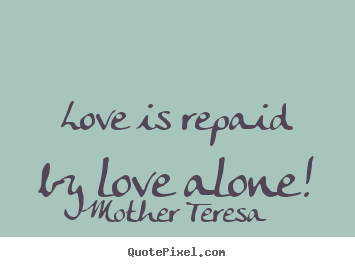 Love quotes - Love is repaid by love alone!