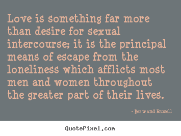 Love is something far more than desire for sexual intercourse;.. Bertrand Russell popular love sayings