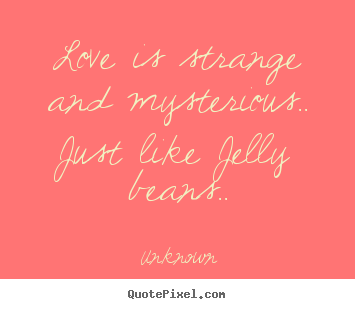 Love quotes - Love is strange and mysterious.. just like jelly beans..