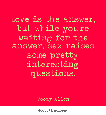 Woody Allen picture quote - Love is the answer, but while you're waiting for the answer, sex raises.. - Love quotes