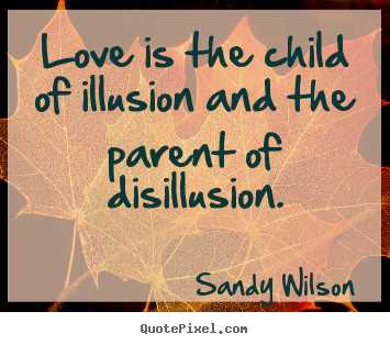 Sandy Wilson picture quotes - Love is the child of illusion and the parent of disillusion. - Love sayings