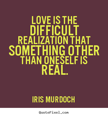 Love quote - Love is the difficult realization that something..