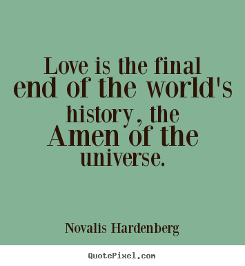 Design picture quotes about love - Love is the final end of the world's history, the amen of..