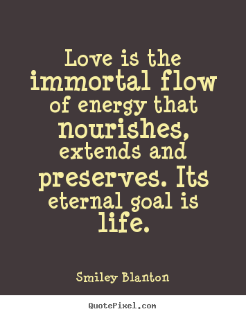 Love quotes - Love is the immortal flow of energy that nourishes, extends and preserves...