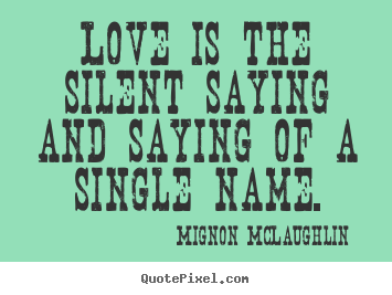 Sayings about love - Love is the silent saying and saying of a single name.