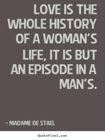 Love quotes - Love is the whole history of a woman's life,..