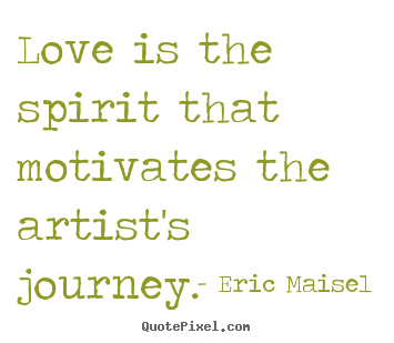Eric Maisel picture quotes - Love is the spirit that motivates the artist's.. - Love quote