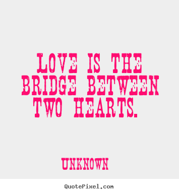 Love is the bridge between two hearts.  Unknown greatest love quote
