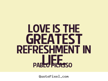 Quotes about love - Love is the greatest refreshment in life.