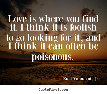 Quote about love - Love is where you find it. i think it is foolish to go looking for..