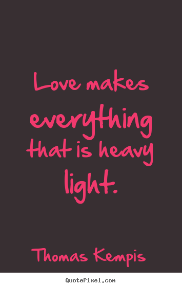 Love quote - Love makes everything that is heavy light.