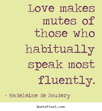 Love makes mutes of those who habitually.. Madeleine De Scudery top love quotes