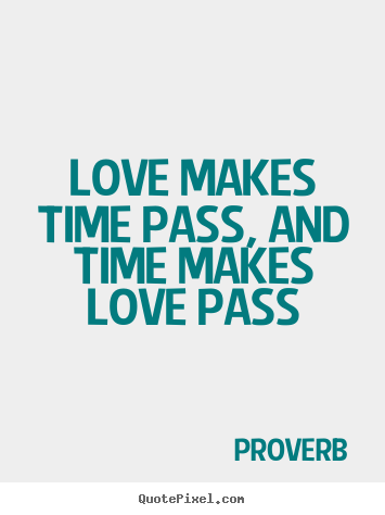 Quotes about love - Love makes time pass, and time makes love pass