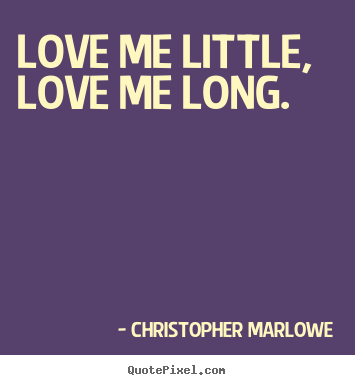 Quotes about love - Love me little, love me long.