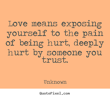 Quotes about love - Love means exposing yourself to the pain of being..