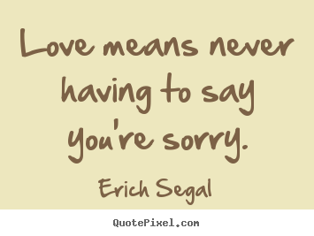 Erich Segal picture quotes - Love means never having to say you're sorry. - Love quote
