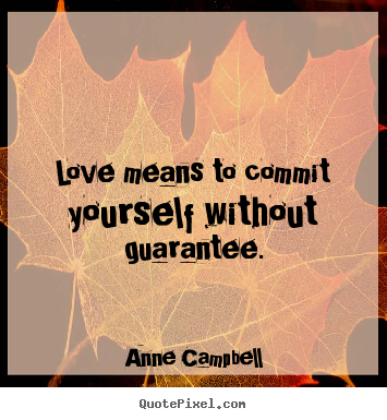 Quotes about love - Love means to commit yourself without guarantee.