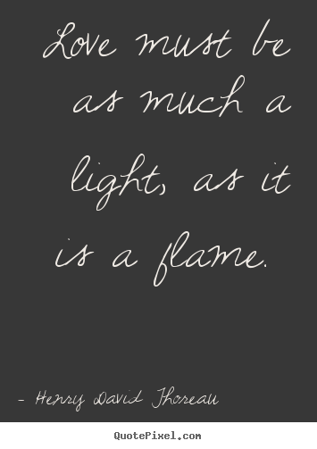 Customize picture quotes about love - Love must be as much a light, as it is a flame...