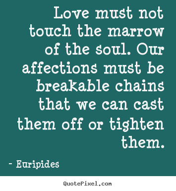 Euripides picture quotes - Love must not touch the marrow of the soul. our affections.. - Love quotes