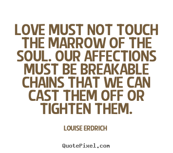 Quote about love - Love must not touch the marrow of the soul. our affections..