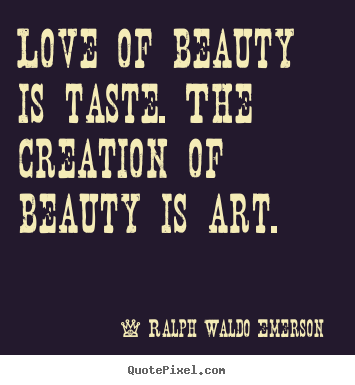 Sayings about love - Love of beauty is taste. the creation of beauty is art.