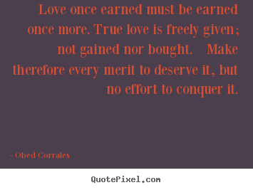 Obed Corrales picture quotes - Love once earned must be earned once more. true love.. - Love quotes
