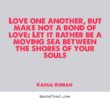 Love one another, but make not a bond of love: let it rather be.. Kahlil Gibran top love quotes