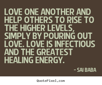 Love one another and help others to rise to the higher levels,.. Sai Baba  love quotes