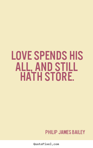 Quote about love - Love spends his all, and still hath store.