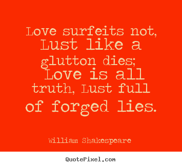 Love quotes - Love surfeits not, lust like a glutton dies; love is..