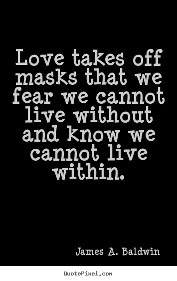 Diy picture quotes about love - Love takes off masks that we fear we cannot live without and know..