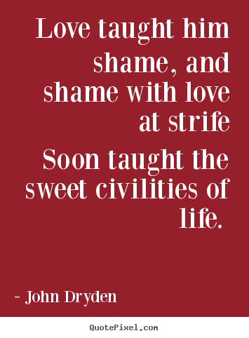 Love taught him shame, and shame with love at strife soon taught the.. John Dryden famous love quotes