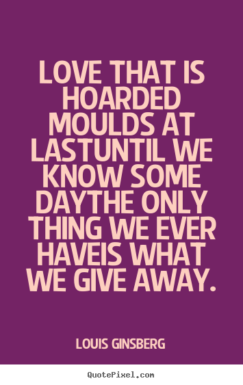 Quotes about love - Love that is hoarded moulds at lastuntil we..