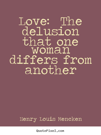 Love quote - Love:  the delusion that one woman differs from another