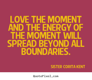 Quotes about love - Love the moment and the energy of the moment will..