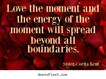 Love quote - Love the moment and the energy of the moment..