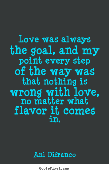 Design your own picture quotes about love - Love was always the goal, and my point every step of..