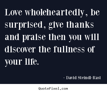 Love quotes - Love wholeheartedly, be surprised, give thanks..