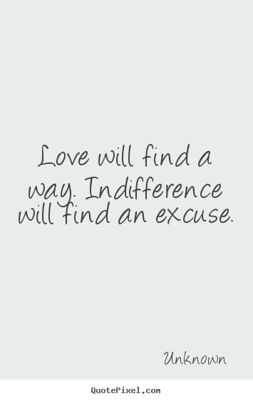 Love will find a way. indifference will find.. Unknown famous love quotes